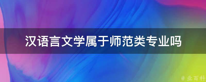 汉语言文学属于师范类专业吗 汉语言文学属于师范类专业本科吗