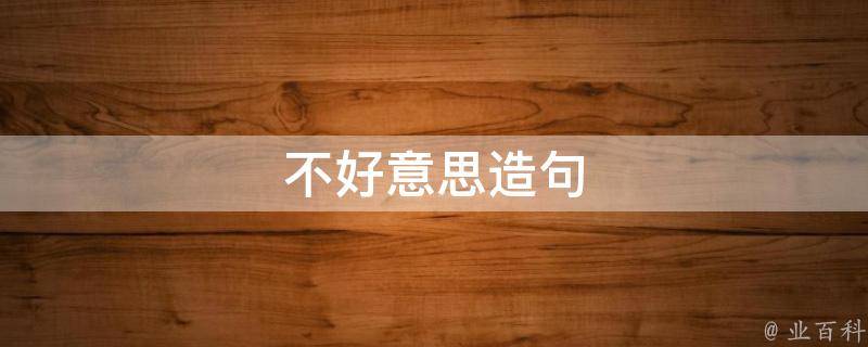 不好意思造句（不好意思造句小学二年级）