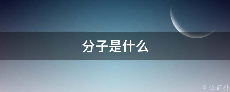 分子是什么（原子是什么组成的）