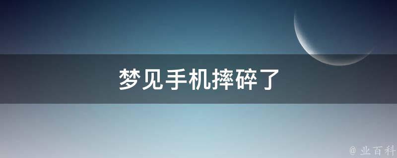 梦见手机摔碎了（周公解梦梦见手机摔碎了）