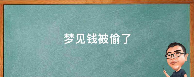 梦见钱被偷了（梦见钱被偷了预示着什么意思）