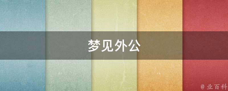 梦见外公（梦见外公是什么意思）