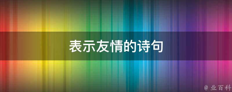 表示友情的诗句（表示友情的诗句小学）