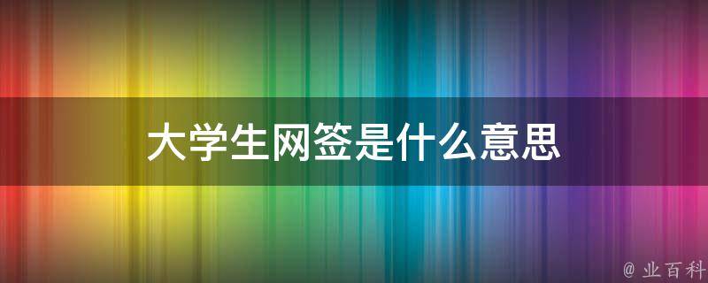 大学生网签是什么意思（大学生网签是什么意思?网签流程是怎样的?）