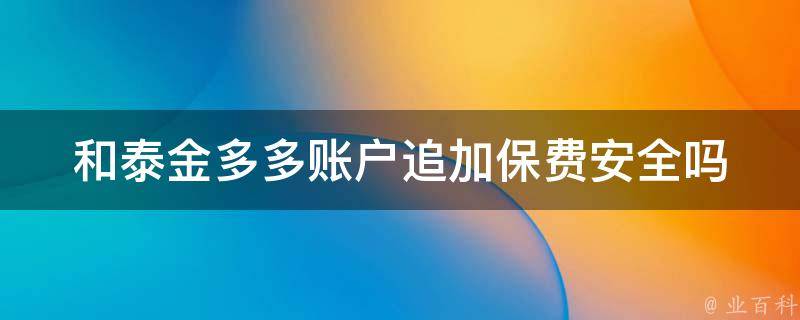 和泰金多多账户追加保费安全吗 和泰金多多账户追加保费安全吗可靠吗