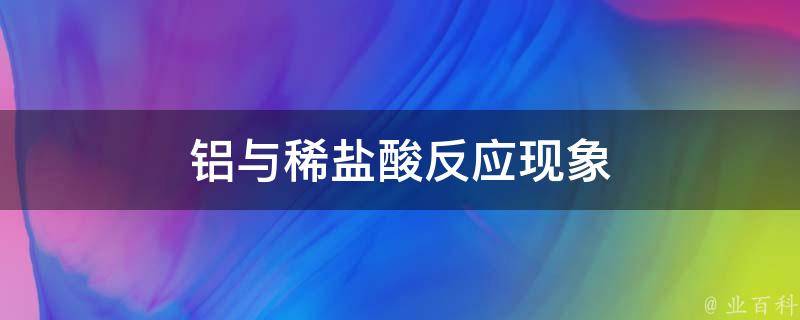 铝与稀盐酸反应现象 铝与稀盐酸反应现象和化学方程式