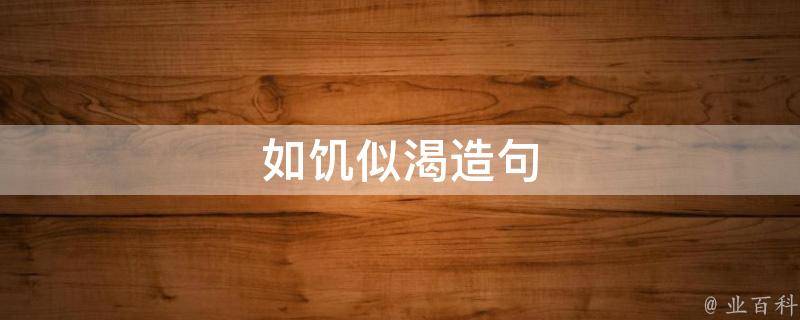 如饥似渴造句 如饥似渴造句子