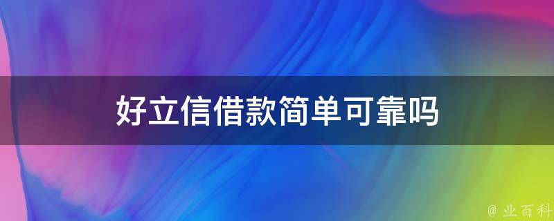 好立信借款简单可靠吗（立好信中介怎么样）