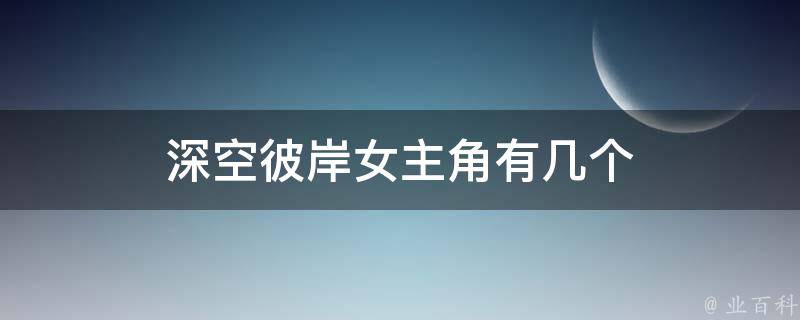 深空彼岸女主角有几个（深空彼岸女主角有几个人）