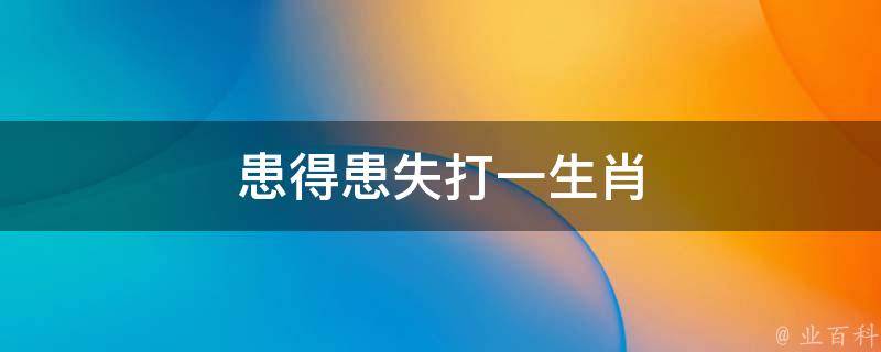 患得患失打一生肖 患得患失打一生肖动物