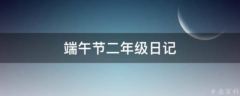 端午节二年级日记 端午节二年级日记100字