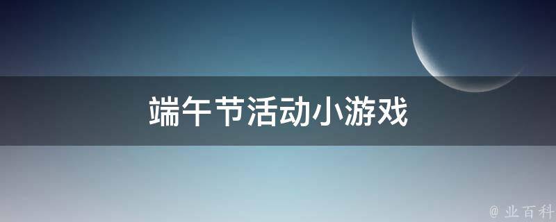 端午节活动小游戏（端午节活动小游戏大全）