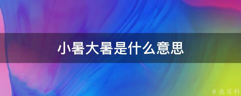 小暑大暑是什么意思 小暑大暑是什么意思?