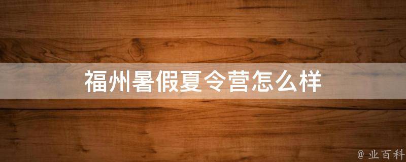 福州暑假夏令营怎么样 福州暑假夏令营活动