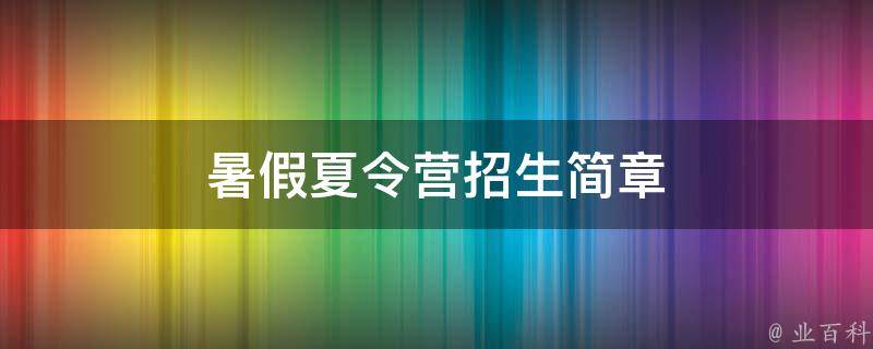 暑假夏令营招生简章（暑假夏令营招生简章最新）