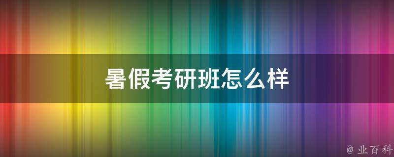 暑假考研班怎么样 考研班暑假班