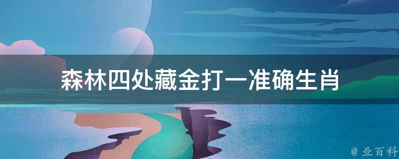 森林四处藏金打一准确生肖（森林四处可见的活植物）