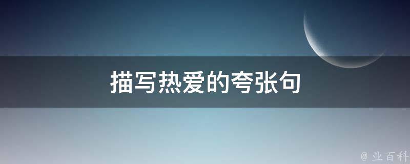 描写热爱的夸张句（描写热爱的夸张句子）