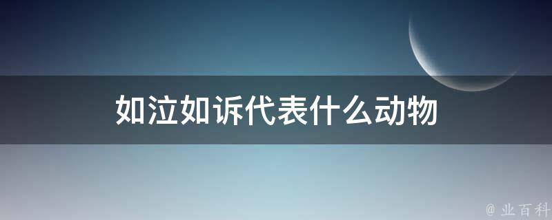 如泣如诉代表什么动物 如泣如诉代表什么动物生肖