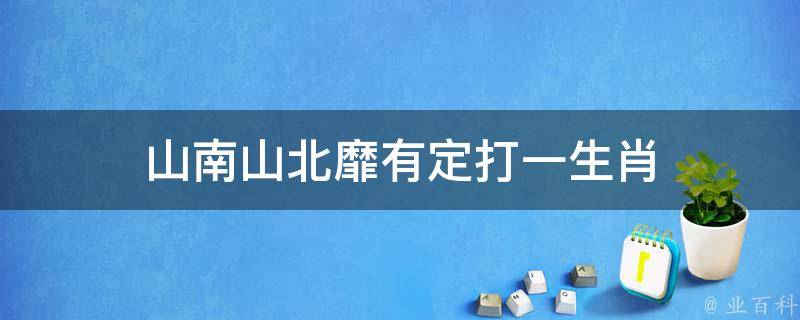 山南山北靡有定打一生肖（山南山北靡有定猜生肖）