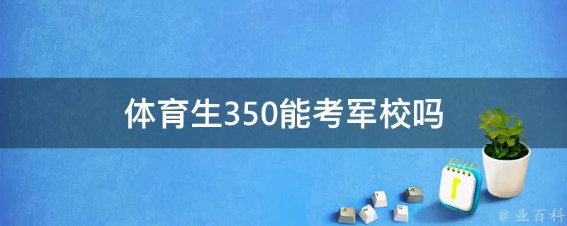 体育生350能考军校吗 体育生350能考军校吗