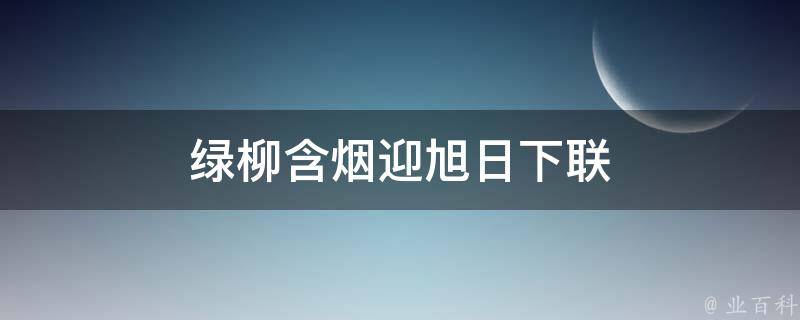 绿柳含烟迎旭日下联 绿柳含烟迎旭日下联是