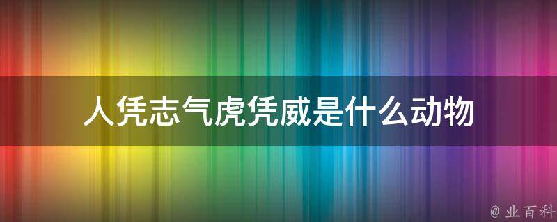 人凭志气虎凭威是什么动物 人凭志气虎凭威的意思