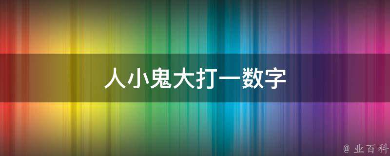 人小鬼大打一数字（人小鬼大打一数字几）