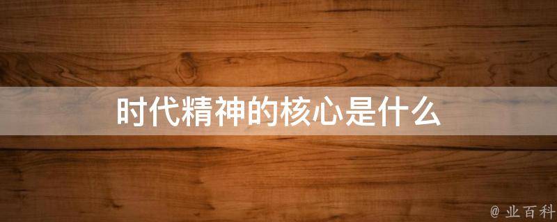 时代精神的核心是什么（民族精神时代精神的核心是什么）