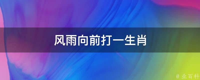 风雨向前打一生肖 风雨向前走