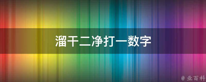 溜干二净打一数字（溜干二净打一数字一）