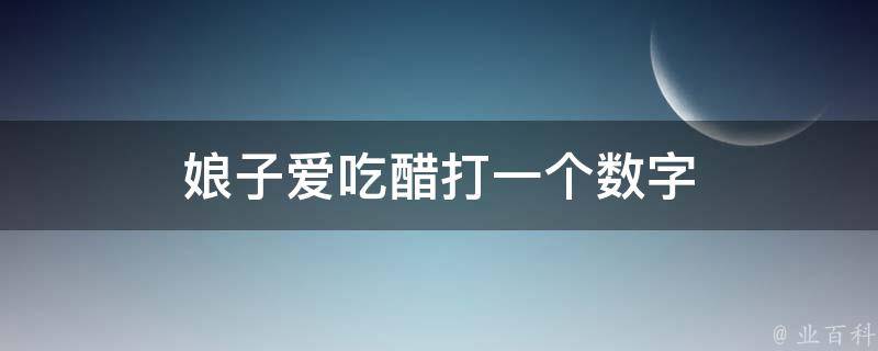 娘子爱吃醋打一个数字 娘子爱吃醋打一个数字几